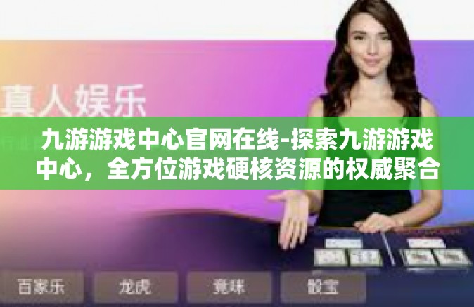 九游游戏中心官网在线-探索九游游戏中心，全方位游戏硬核资源的权威聚合点-九游游戏中心官网在线
