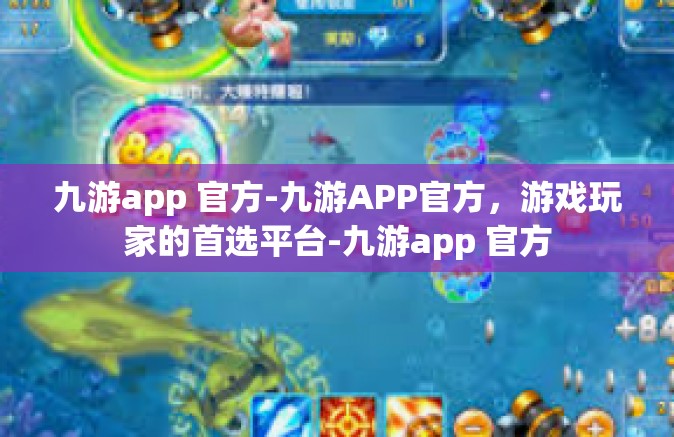 九游app 官方-九游APP官方，游戏玩家的首选平台-九游app 官方