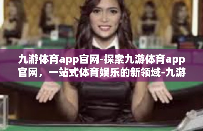 九游体育app官网-探索九游体育app官网，一站式体育娱乐的新领域-九游体育app官网