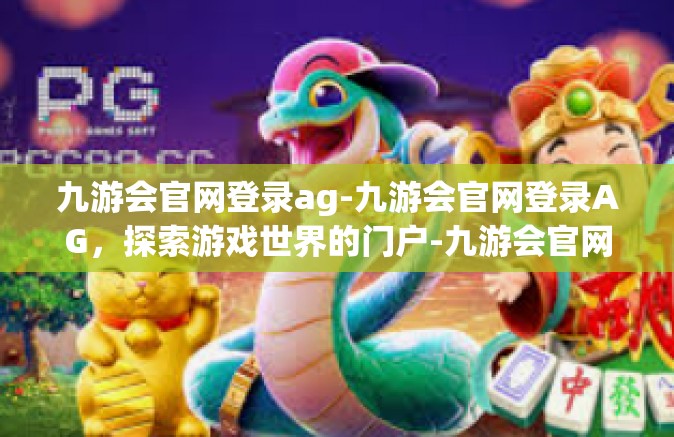 九游会官网登录ag-九游会官网登录AG，探索游戏世界的门户-九游会官网登录ag