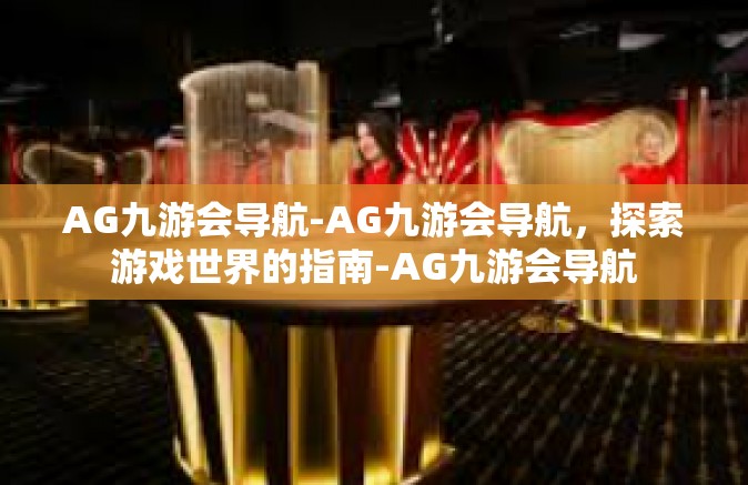 AG九游会导航-AG九游会导航，探索游戏世界的指南-AG九游会导航
