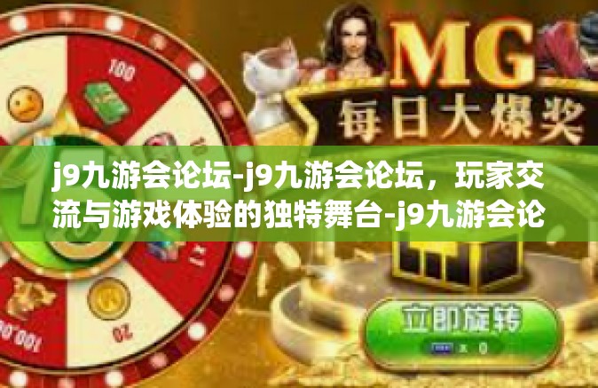 j9九游会论坛-j9九游会论坛，玩家交流与游戏体验的独特舞台-j9九游会论坛