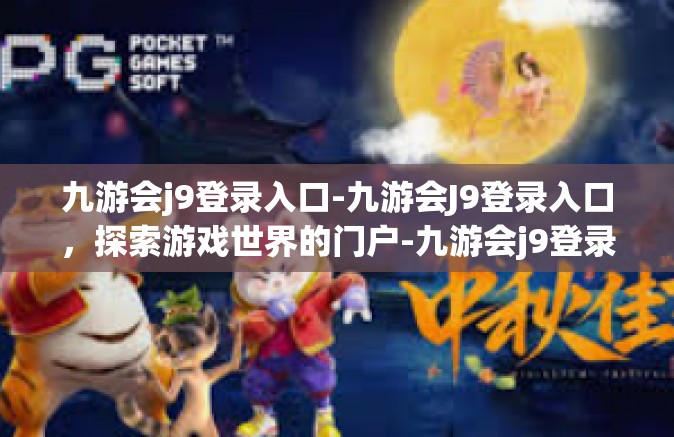 九游会j9登录入口-九游会J9登录入口，探索游戏世界的门户-九游会j9登录入口