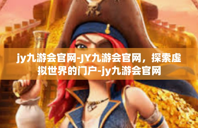 jy九游会官网-JY九游会官网，探索虚拟世界的门户-jy九游会官网