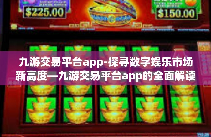 九游交易平台app-探寻数字娱乐市场新高度—九游交易平台app的全面解读-九游交易平台app