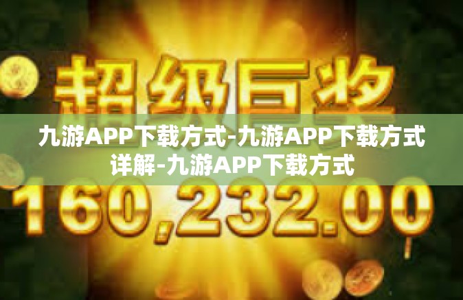 九游APP下载方式-九游APP下载方式详解-九游APP下载方式