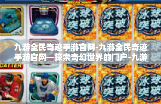 九游全民奇迹手游官网-九游全民奇迹手游官网—探索奇幻世界的门户-九游全民奇迹手游官网