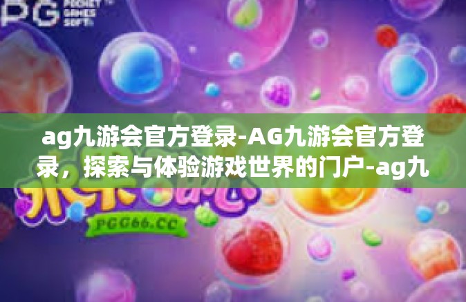ag九游会官方登录-AG九游会官方登录，探索与体验游戏世界的门户-ag九游会官方登录
