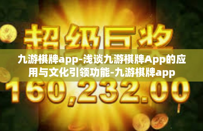 九游棋牌app-浅谈九游棋牌App的应用与文化引领功能-九游棋牌app
