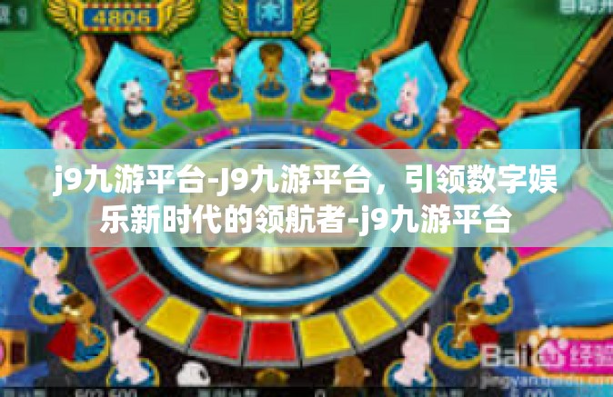 j9九游平台-J9九游平台，引领数字娱乐新时代的领航者-j9九游平台