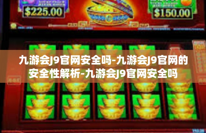 九游会J9官网安全吗-九游会J9官网的安全性解析-九游会J9官网安全吗