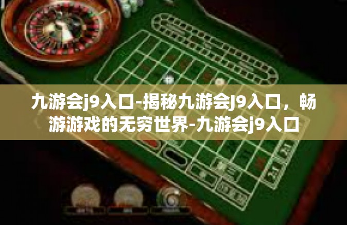 九游会j9入口-揭秘九游会J9入口，畅游游戏的无穷世界-九游会j9入口