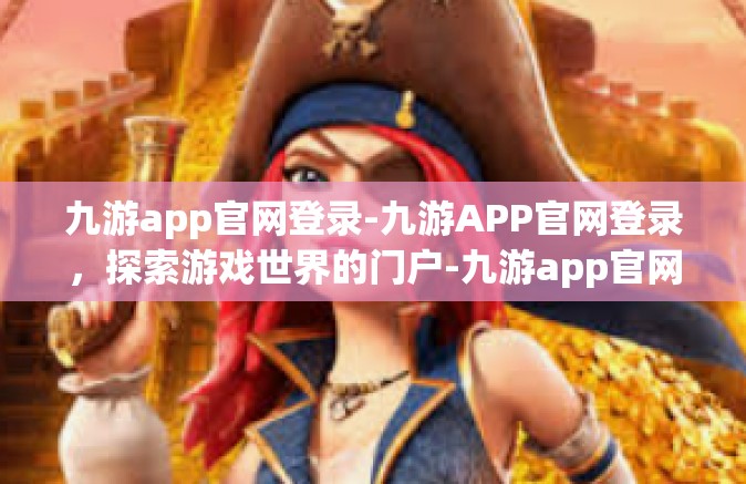 九游app官网登录-九游APP官网登录，探索游戏世界的门户-九游app官网登录