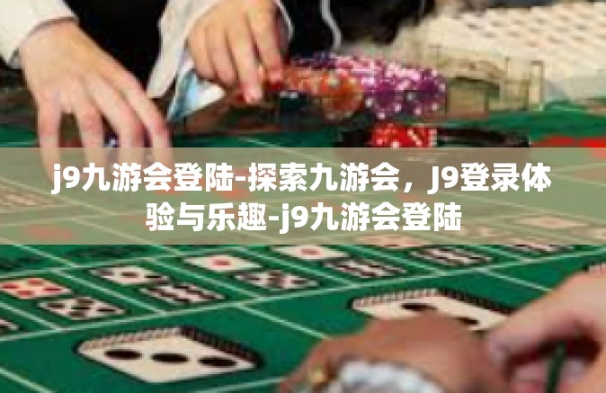 j9九游会登陆-探索九游会，J9登录体验与乐趣-j9九游会登陆