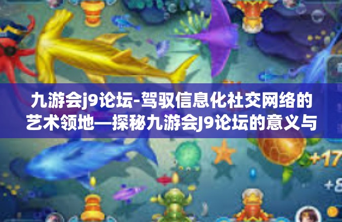 九游会j9论坛-驾驭信息化社交网络的艺术领地—探秘九游会J9论坛的意义与内容-九游会j9论坛