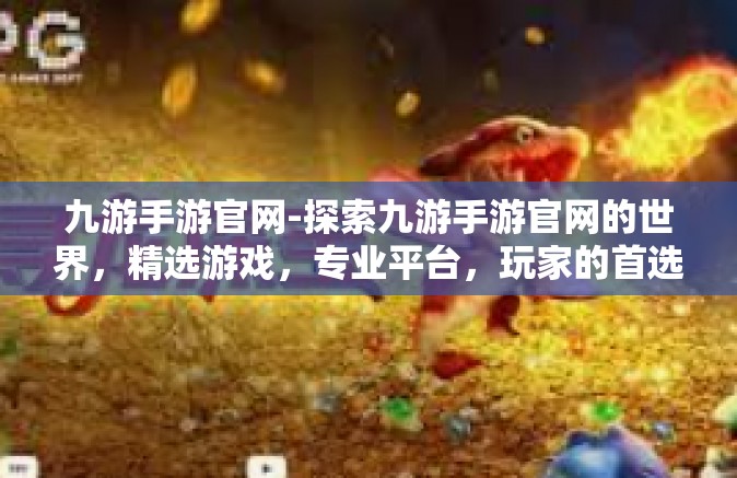 九游手游官网-探索九游手游官网的世界，精选游戏，专业平台，玩家的首选-九游手游官网