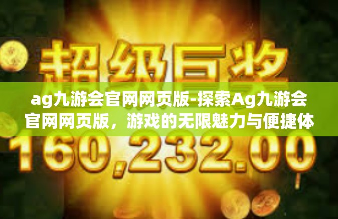 ag九游会官网网页版-探索Ag九游会官网网页版，游戏的无限魅力与便捷体验-ag九游会官网网页版