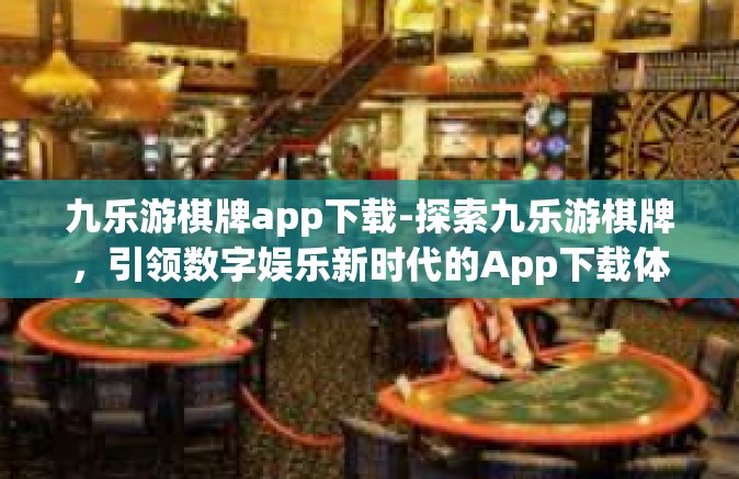 九乐游棋牌app下载-探索九乐游棋牌，引领数字娱乐新时代的App下载体验-九乐游棋牌app下载