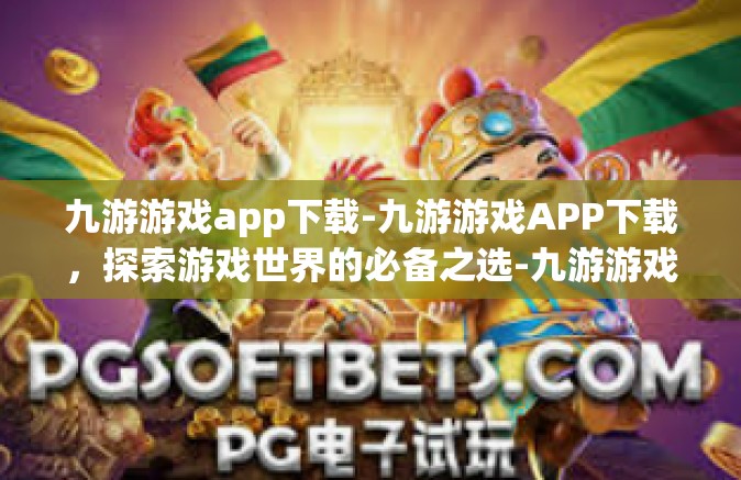 九游游戏app下载-九游游戏APP下载，探索游戏世界的必备之选-九游游戏app下载
