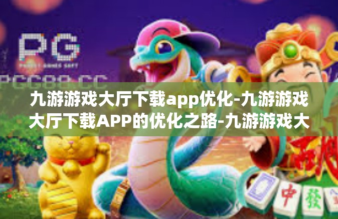 九游游戏大厅下载app优化-九游游戏大厅下载APP的优化之路-九游游戏大厅下载app优化