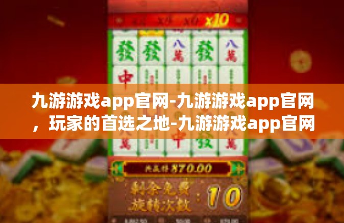 九游游戏app官网-九游游戏app官网，玩家的首选之地-九游游戏app官网