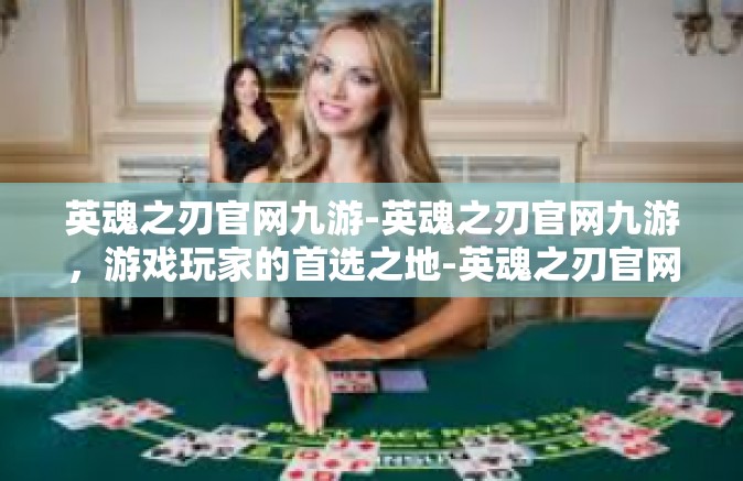 英魂之刃官网九游-英魂之刃官网九游，游戏玩家的首选之地-英魂之刃官网九游