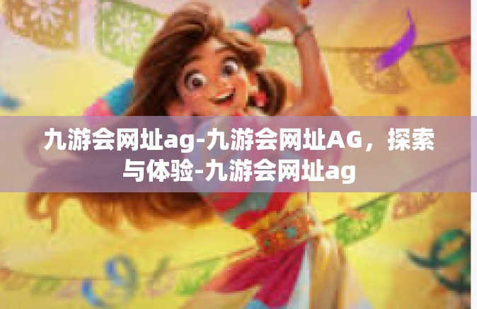 九游会网址ag-九游会网址AG，探索与体验-九游会网址ag