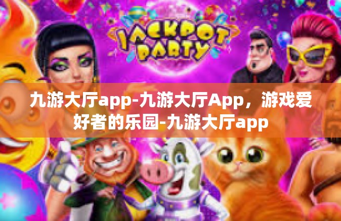 九游大厅app-九游大厅App，游戏爱好者的乐园-九游大厅app
