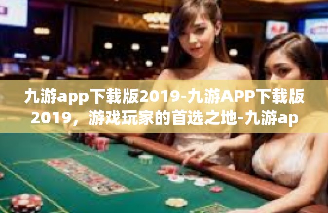 九游app下载版2019-九游APP下载版2019，游戏玩家的首选之地-九游app下载版2019