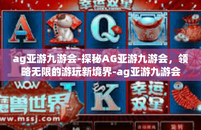 ag亚游九游会-探秘AG亚游九游会，领略无限的游玩新境界-ag亚游九游会