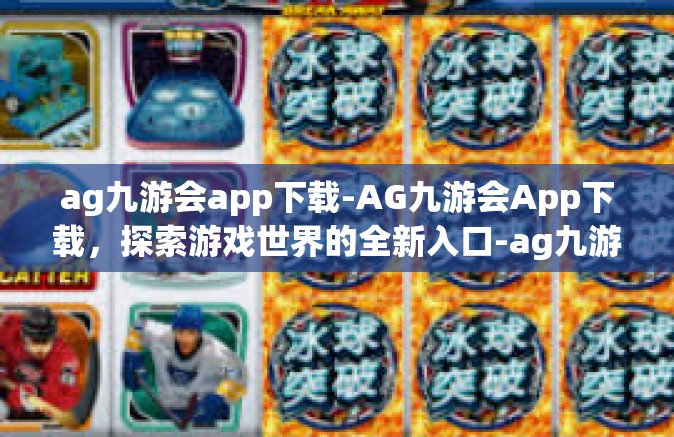 ag九游会app下载-AG九游会App下载，探索游戏世界的全新入口-ag九游会app下载