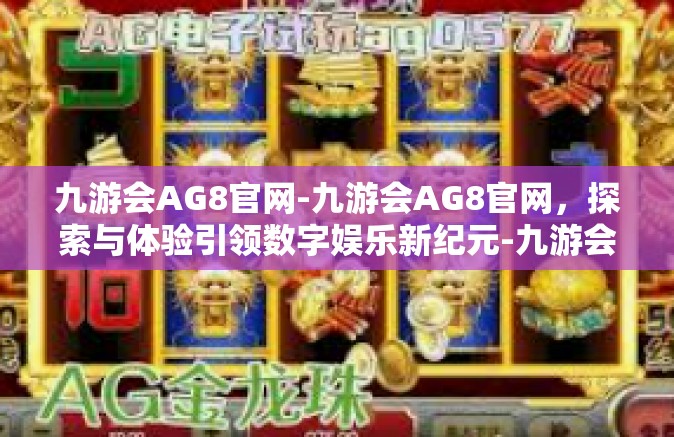 九游会AG8官网-九游会AG8官网，探索与体验引领数字娱乐新纪元-九游会AG8官网