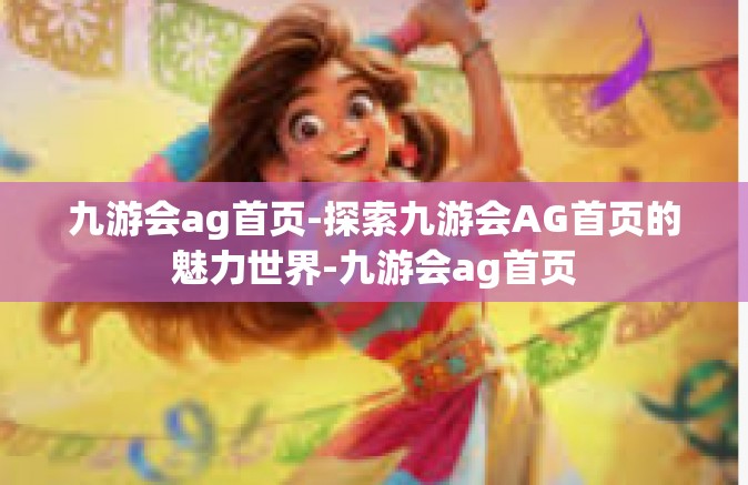 九游会ag首页-探索九游会AG首页的魅力世界-九游会ag首页