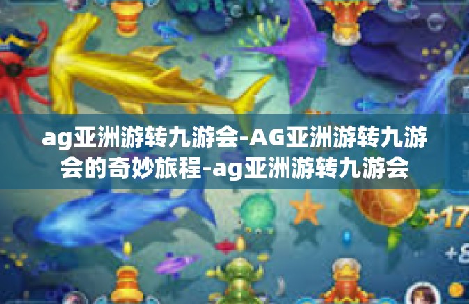 ag亚洲游转九游会-AG亚洲游转九游会的奇妙旅程-ag亚洲游转九游会
