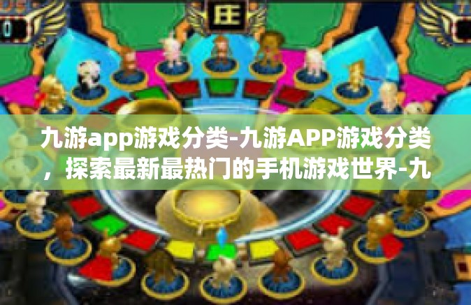 九游app游戏分类-九游APP游戏分类，探索最新最热门的手机游戏世界-九游app游戏分类