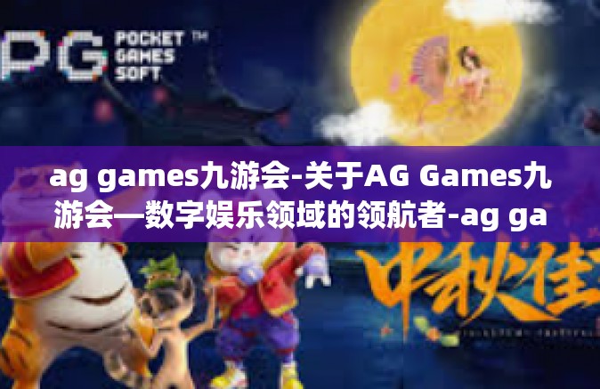 ag games九游会-关于AG Games九游会—数字娱乐领域的领航者-ag games九游会