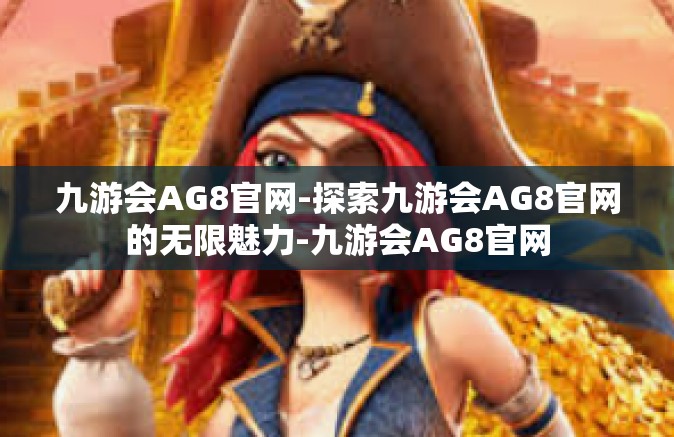 九游会AG8官网-探索九游会AG8官网的无限魅力-九游会AG8官网
