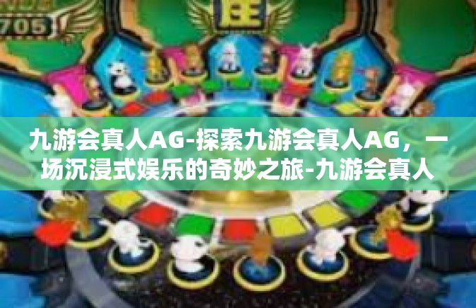 九游会真人AG-探索九游会真人AG，一场沉浸式娱乐的奇妙之旅-九游会真人AG