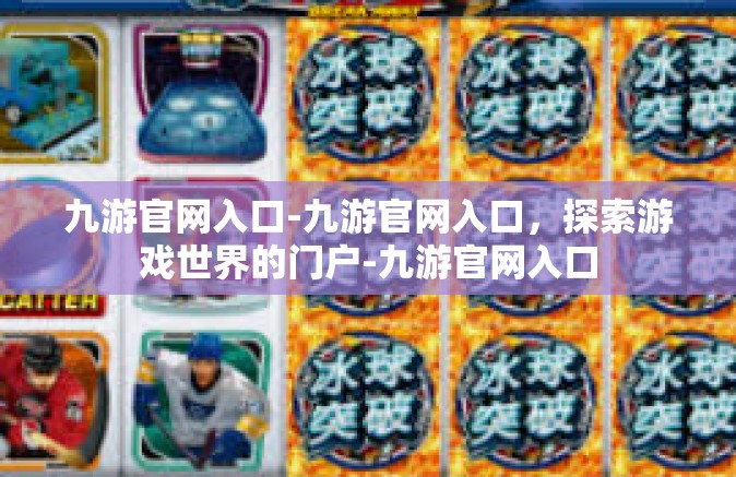 九游官网入口-九游官网入口，探索游戏世界的门户-九游官网入口
