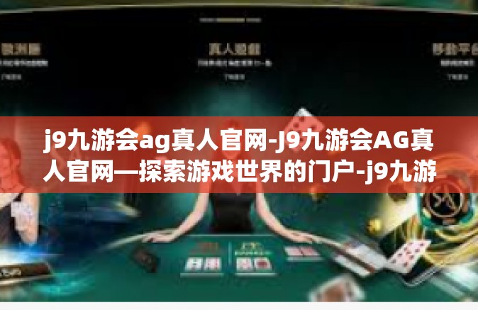 j9九游会ag真人官网-J9九游会AG真人官网—探索游戏世界的门户-j9九游会ag真人官网