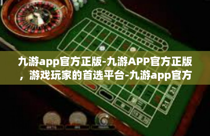 九游app官方正版-九游APP官方正版，游戏玩家的首选平台-九游app官方正版