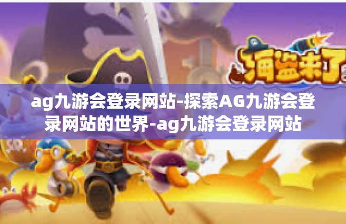 ag九游会登录网站-探索AG九游会登录网站的世界-ag九游会登录网站