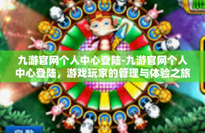 九游官网个人中心登陆-九游官网个人中心登陆，游戏玩家的管理与体验之旅-九游官网个人中心登陆