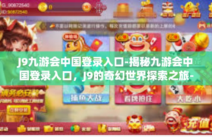 J9九游会中国登录入口-揭秘九游会中国登录入口，J9的奇幻世界探索之旅-J9九游会中国登录入口