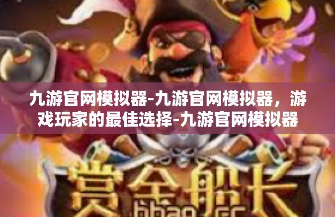 九游官网模拟器-九游官网模拟器，游戏玩家的最佳选择-九游官网模拟器