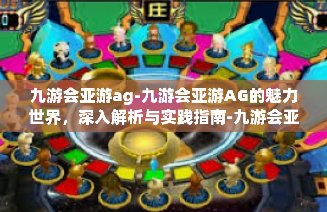 九游会亚游ag-九游会亚游AG的魅力世界，深入解析与实践指南-九游会亚游ag