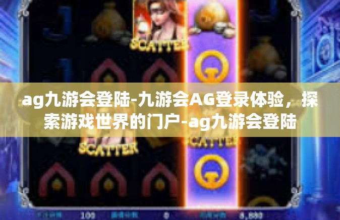 ag九游会登陆-九游会AG登录体验，探索游戏世界的门户-ag九游会登陆