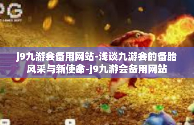 j9九游会备用网站-浅谈九游会的备胎风采与新使命-j9九游会备用网站