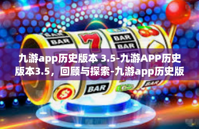 九游app历史版本 3.5-九游APP历史版本3.5，回顾与探索-九游app历史版本 3.5