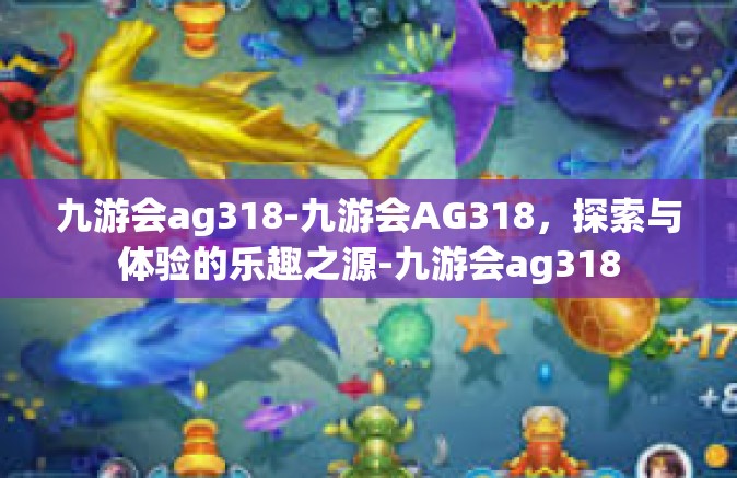 九游会ag318-九游会AG318，探索与体验的乐趣之源-九游会ag318